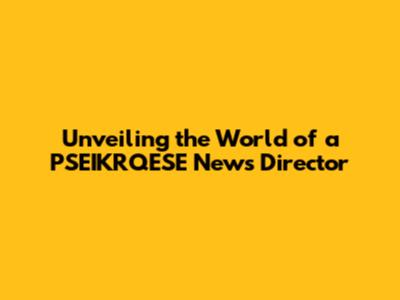 Unveiling the World of a PSEIKRQESE News Director