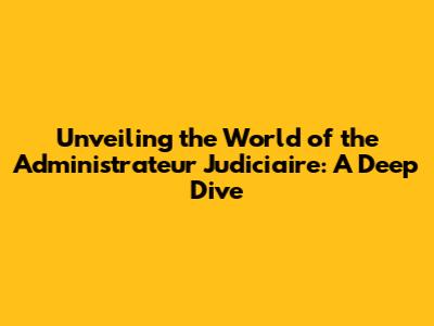 Unveiling the World of the Administrateur Judiciaire: A Deep Dive