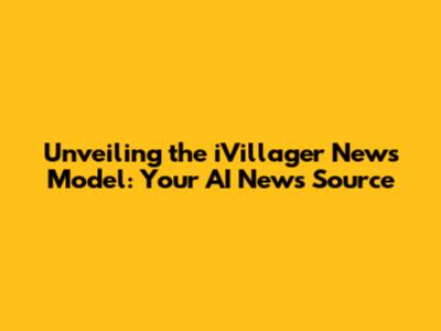 Unveiling the iVillager News Model: Your AI News Source
