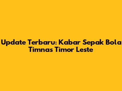 Update Terbaru: Kabar Sepak Bola Timnas Timor Leste
