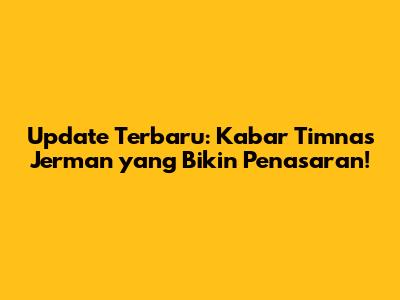 Update Terbaru: Kabar Timnas Jerman yang Bikin Penasaran!