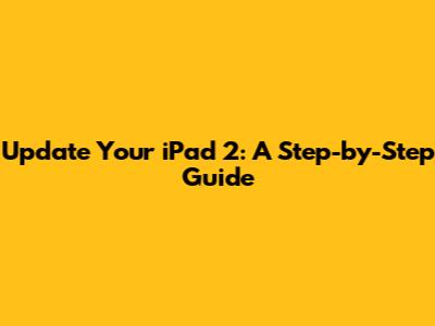 Update Your iPad 2: A Step-by-Step Guide