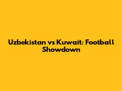 Uzbekistan vs Kuwait: Football Showdown