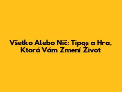Všetko Alebo Nič: Tipos a Hra, Ktorá Vám Zmení Život