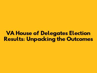 VA House of Delegates Election Results: Unpacking the Outcomes