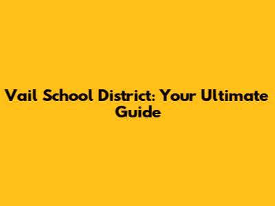 Vail School District: Your Ultimate Guide