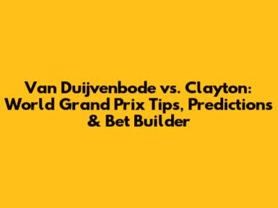Van Duijvenbode vs. Clayton: World Grand Prix Tips, Predictions & Bet Builder