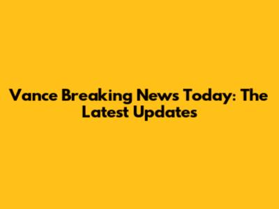 Vance Breaking News Today: The Latest Updates