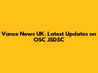 Vance News UK: Latest Updates on OSC JSDSC