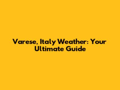 Varese, Italy Weather: Your Ultimate Guide