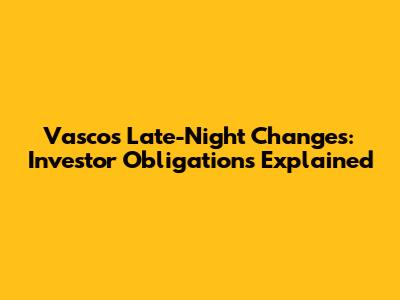 Vasco's Late-Night Changes: Investor Obligations Explained
