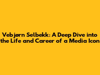 Vebjørn Selbekk: A Deep Dive into the Life and Career of a Media Icon