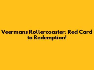 Veerman's Rollercoaster: Red Card to Redemption!