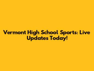 Vermont High School Sports: Live Updates Today!