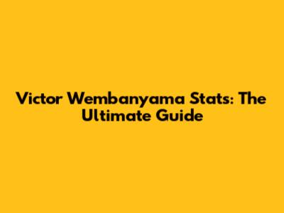 Victor Wembanyama Stats: The Ultimate Guide