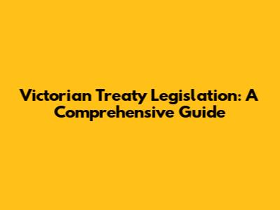 Victorian Treaty Legislation: A Comprehensive Guide