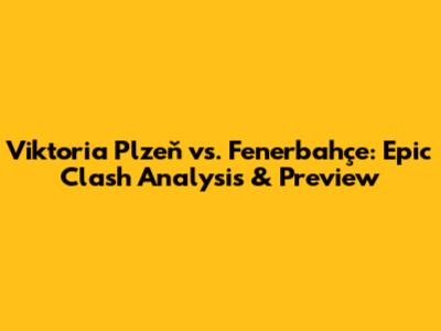 Viktoria Plzeň vs. Fenerbahçe: Epic Clash Analysis & Preview