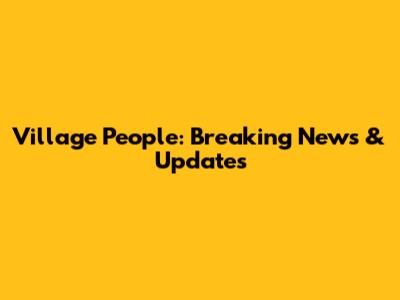 Village People: Breaking News & Updates