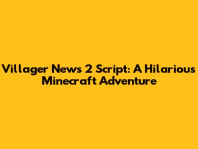 Villager News 2 Script: A Hilarious Minecraft Adventure
