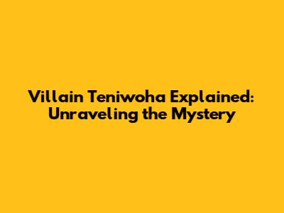 Villain Teniwoha Explained: Unraveling the Mystery