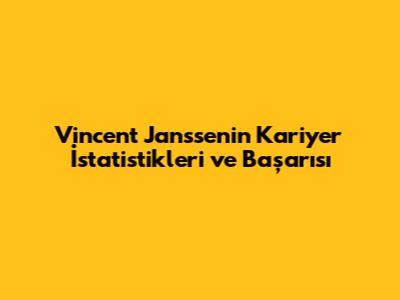Vincent Janssen'in Kariyer İstatistikleri ve Başarısı