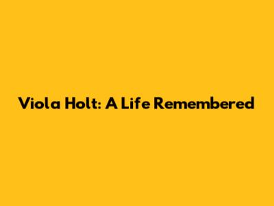 Viola Holt: A Life Remembered