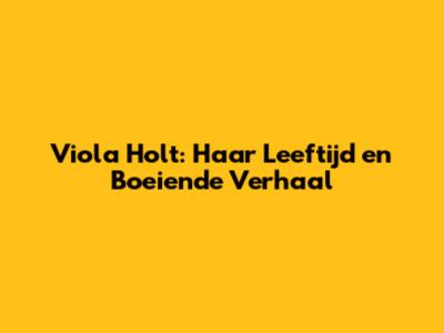 Viola Holt: Haar Leeftijd en Boeiende Verhaal