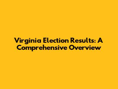 Virginia Election Results: A Comprehensive Overview