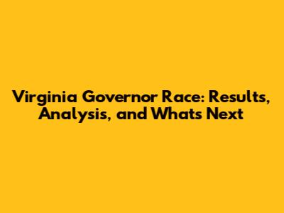 Virginia Governor Race: Results, Analysis, and What's Next