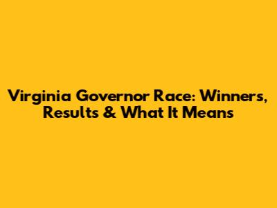 Virginia Governor Race: Winners, Results & What It Means