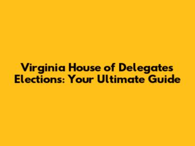 Virginia House of Delegates Elections: Your Ultimate Guide