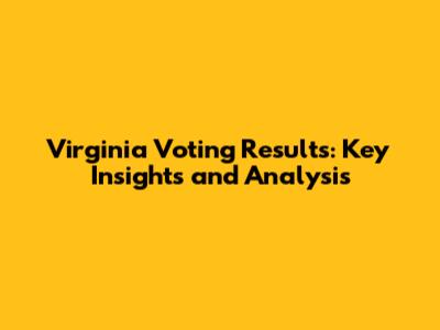 Virginia Voting Results: Key Insights and Analysis