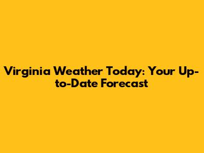 Virginia Weather Today: Your Up-to-Date Forecast