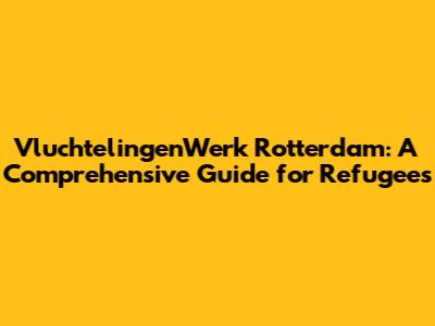 VluchtelingenWerk Rotterdam: A Comprehensive Guide for Refugees