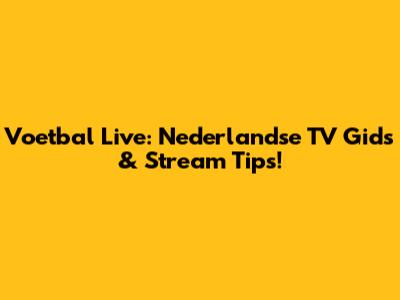 Voetbal Live: Nederlandse TV Gids & Stream Tips!
