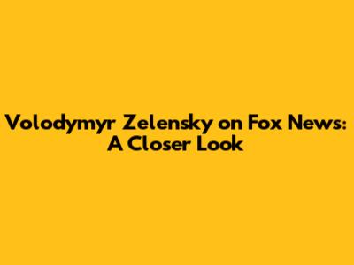 Volodymyr Zelensky on Fox News: A Closer Look