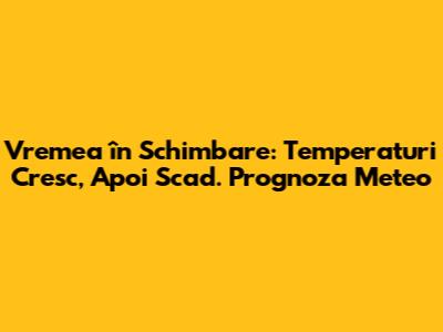 Vremea în Schimbare: Temperaturi Cresc, Apoi Scad. Prognoza Meteo