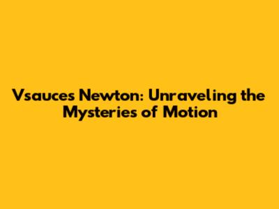 Vsauce's Newton: Unraveling the Mysteries of Motion