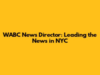 WABC News Director: Leading the News in NYC