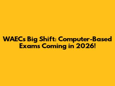 WAEC's Big Shift: Computer-Based Exams Coming in 2026!