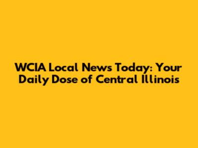 WCIA Local News Today: Your Daily Dose of Central Illinois