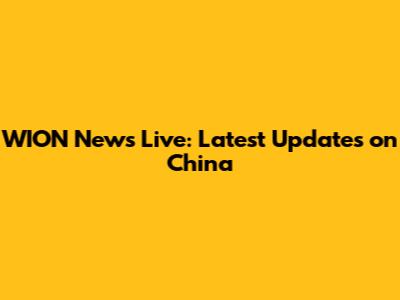 WION News Live: Latest Updates on China