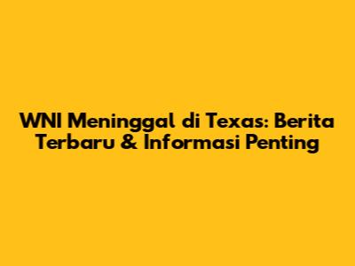 WNI Meninggal di Texas: Berita Terbaru & Informasi Penting