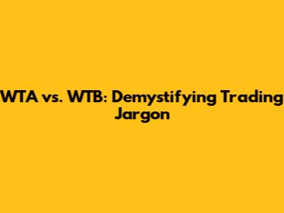 WTA vs. WTB: Demystifying Trading Jargon