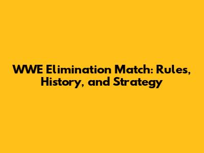 WWE Elimination Match: Rules, History, and Strategy
