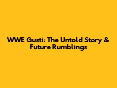 WWE Gusti: The Untold Story & Future Rumblings
