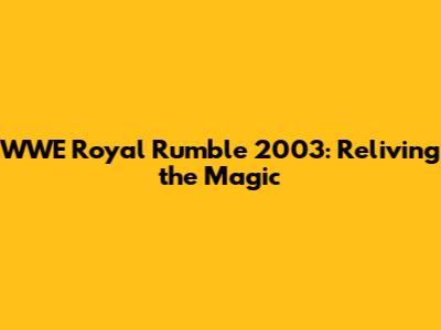 WWE Royal Rumble 2003: Reliving the Magic
