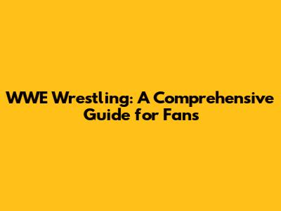 WWE Wrestling: A Comprehensive Guide for Fans
