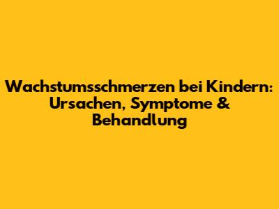 Wachstumsschmerzen bei Kindern: Ursachen, Symptome & Behandlung