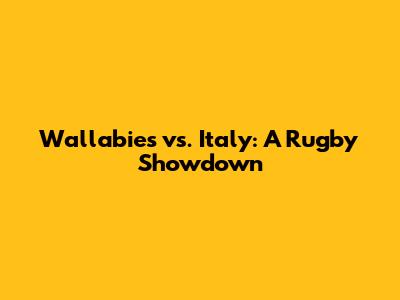 Wallabies vs. Italy: A Rugby Showdown